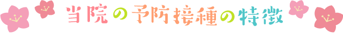 当院の予防接種の特徴